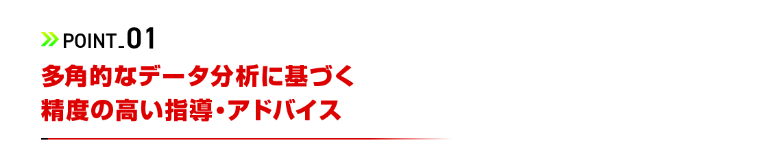 多角的なデータ分析に基づく精度の高い指導・アドバイス