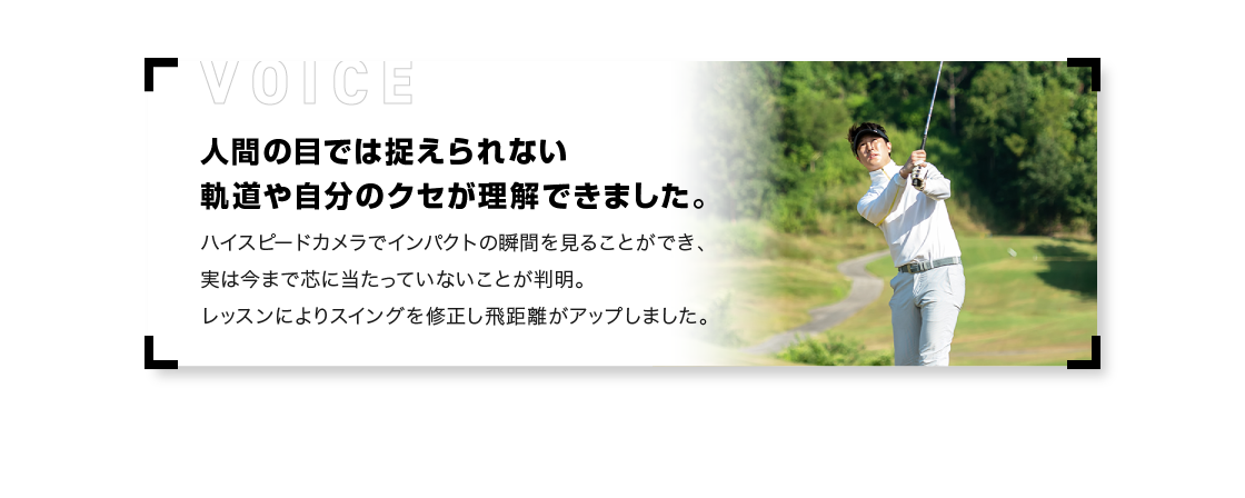 人間の目では捉えられない軌道や自分のクセが理解できました。