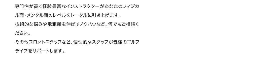 専門性が高く経験豊富なインストラクターがあなたのフィジカル面・メンタル面のレベルをトータルに引き上げます。